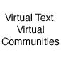 Virtual
Text, Virtual Communities